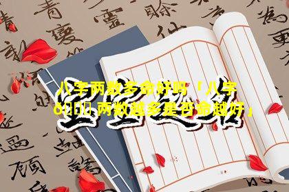 八字两数多命好吗「八字 🐝 两数越多是否命越好」